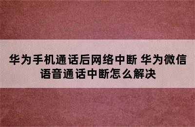 华为手机通话后网络中断 华为微信语音通话中断怎么解决